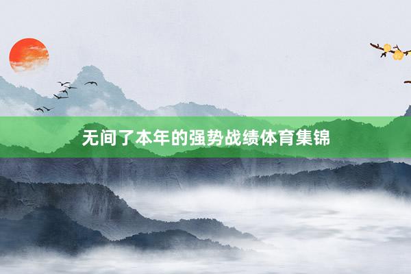 无间了本年的强势战绩体育集锦