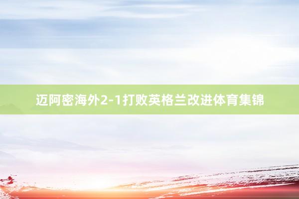 迈阿密海外2-1打败英格兰改进体育集锦