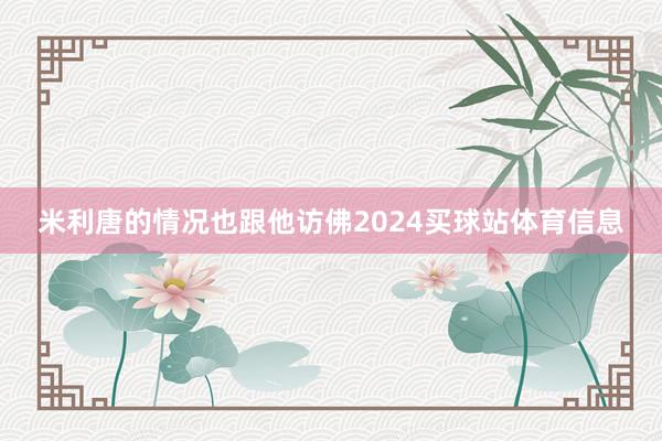 米利唐的情况也跟他访佛2024买球站体育信息