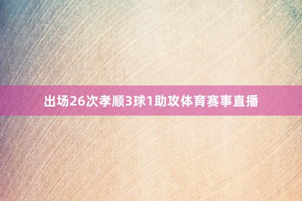 出场26次孝顺3球1助攻体育赛事直播