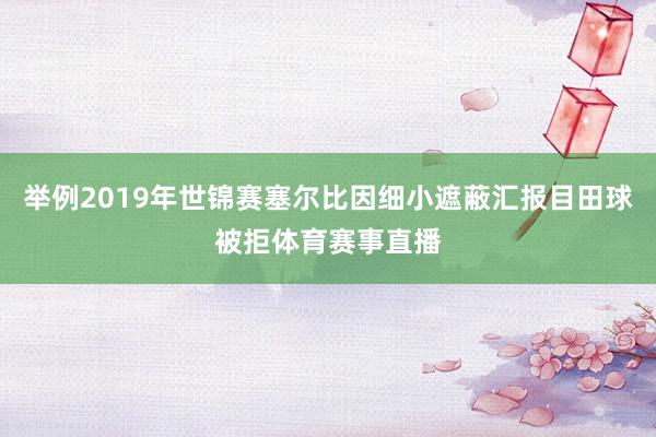 举例2019年世锦赛塞尔比因细小遮蔽汇报目田球被拒体育赛事直播