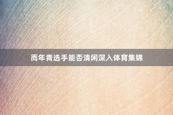 而年青选手能否清闲深入体育集锦