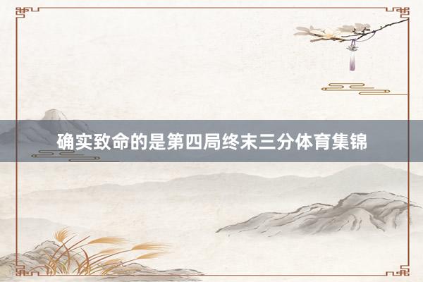 确实致命的是第四局终末三分体育集锦