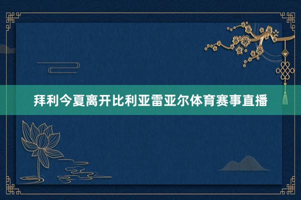 拜利今夏离开比利亚雷亚尔体育赛事直播