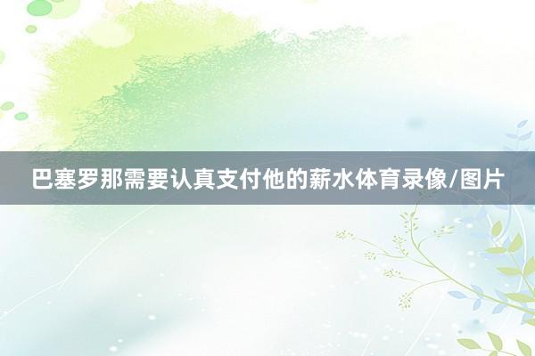 巴塞罗那需要认真支付他的薪水体育录像/图片