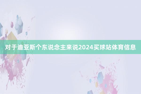 对于迪亚斯个东说念主来说2024买球站体育信息
