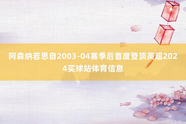 阿森纳若思自2003-04赛季后首度登顶英超2024买球站体育信息