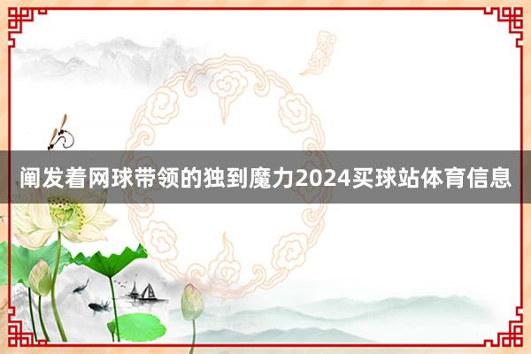 阐发着网球带领的独到魔力2024买球站体育信息