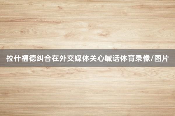 拉什福德纠合在外交媒体关心喊话体育录像/图片