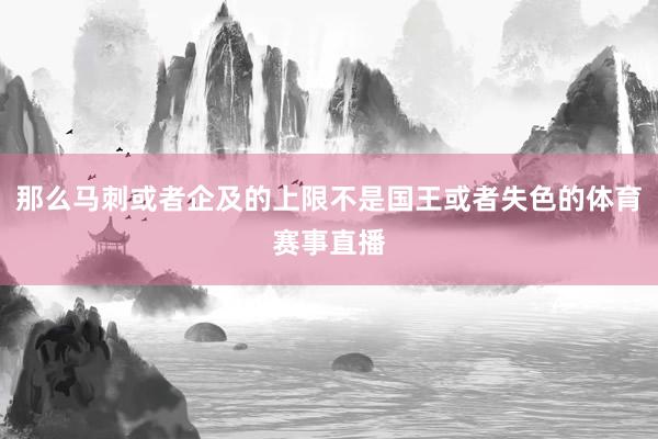 那么马刺或者企及的上限不是国王或者失色的体育赛事直播