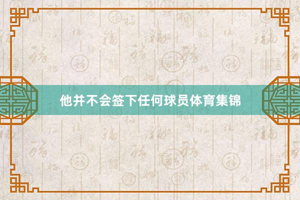 他并不会签下任何球员体育集锦