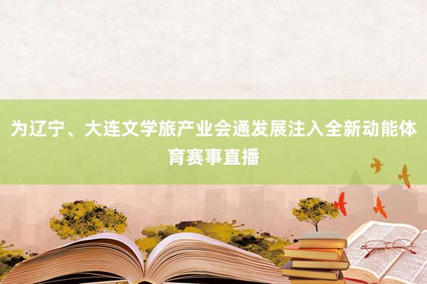 为辽宁、大连文学旅产业会通发展注入全新动能体育赛事直播