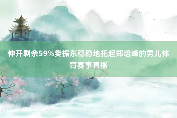 伸开剩余59%樊振东稳稳地托起郑培峰的男儿体育赛事直播
