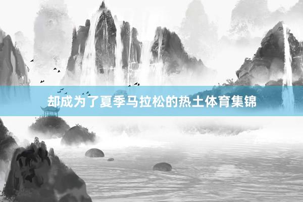 却成为了夏季马拉松的热土体育集锦