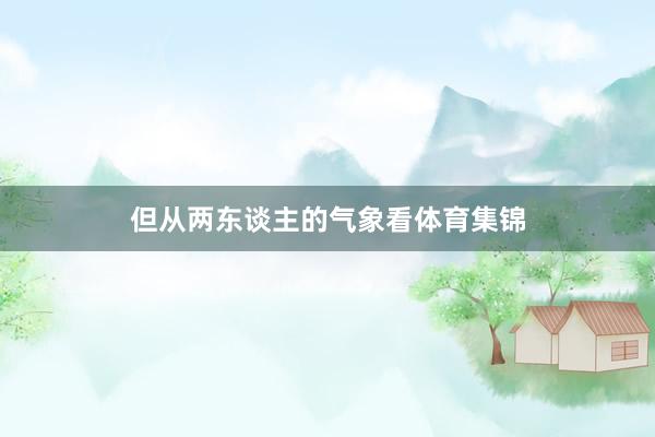 但从两东谈主的气象看体育集锦