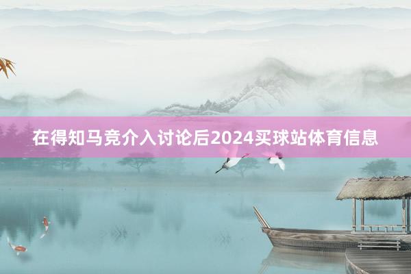 在得知马竞介入讨论后2024买球站体育信息