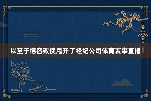 以至于德容致使甩开了经纪公司体育赛事直播