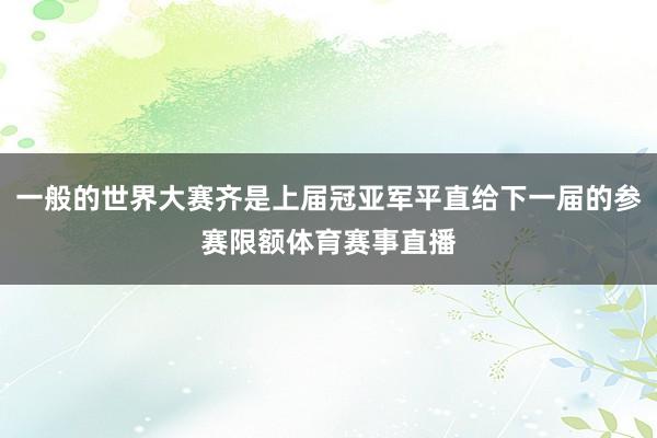 一般的世界大赛齐是上届冠亚军平直给下一届的参赛限额体育赛事直播