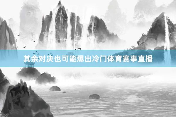 其余对决也可能爆出冷门体育赛事直播