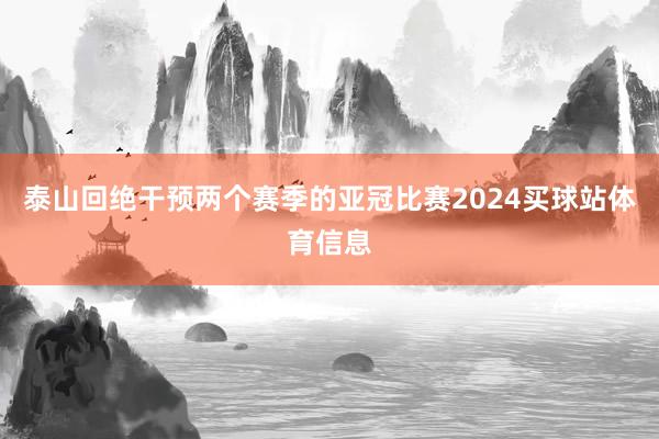 泰山回绝干预两个赛季的亚冠比赛2024买球站体育信息