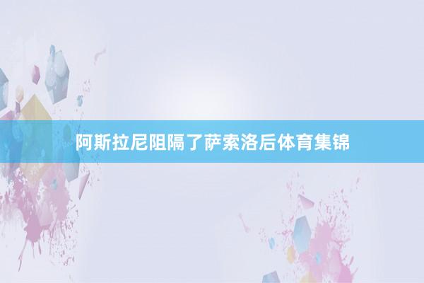 阿斯拉尼阻隔了萨索洛后体育集锦