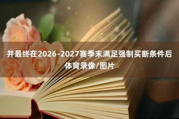 并最终在2026-2027赛季末满足强制买断条件后体育录像/图片