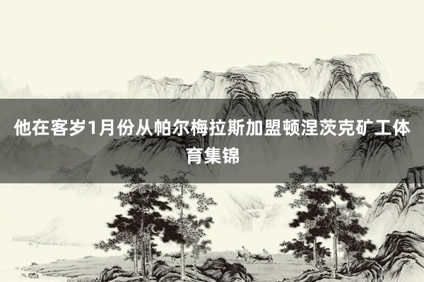 他在客岁1月份从帕尔梅拉斯加盟顿涅茨克矿工体育集锦
