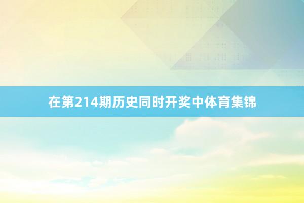 在第214期历史同时开奖中体育集锦