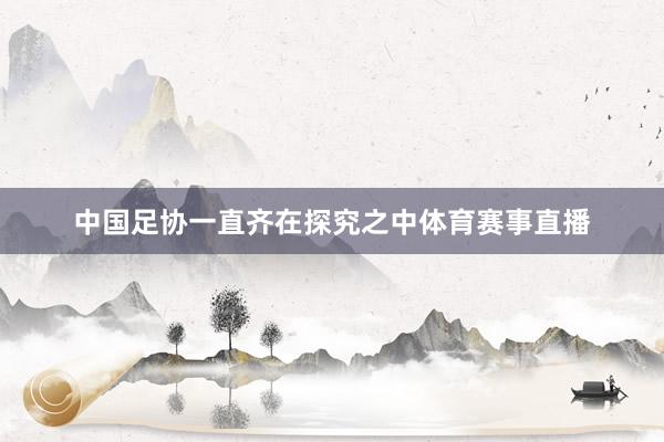 中国足协一直齐在探究之中体育赛事直播