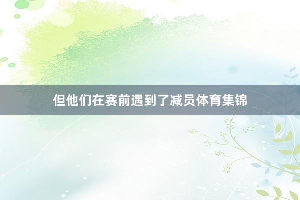 但他们在赛前遇到了减员体育集锦