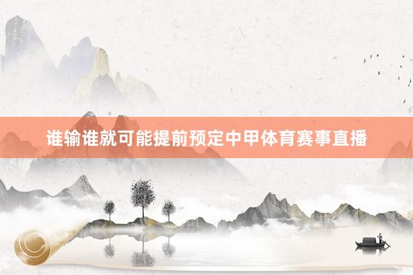 谁输谁就可能提前预定中甲体育赛事直播