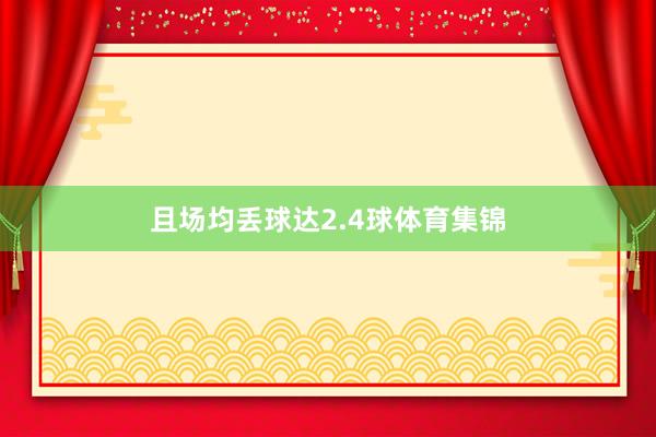 且场均丢球达2.4球体育集锦