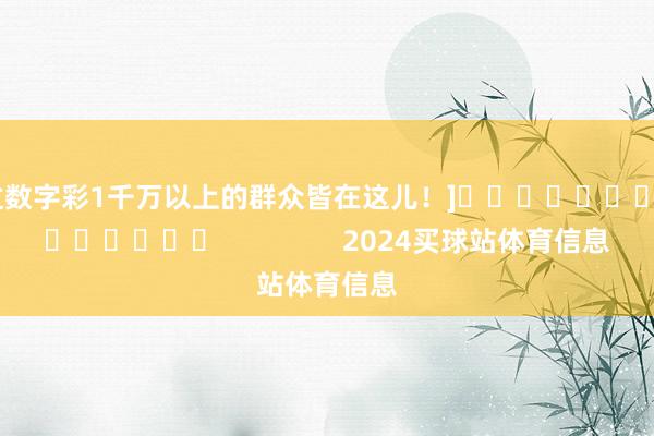 中过数字彩1千万以上的群众皆在这儿！]															                2024买球站体育信息