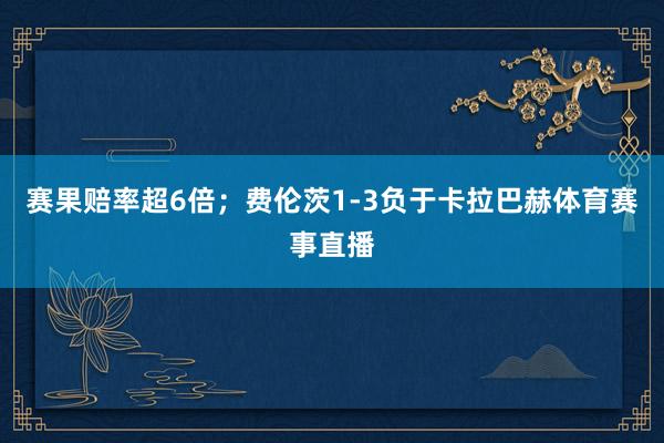 赛果赔率超6倍；费伦茨1-3负于卡拉巴赫体育赛事直播