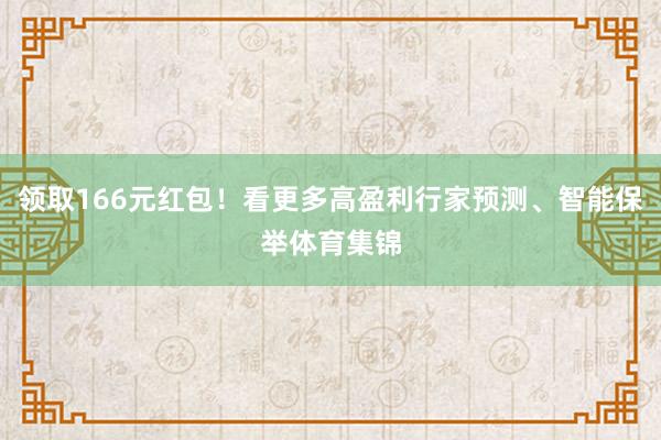 领取166元红包！看更多高盈利行家预测、智能保举体育集锦