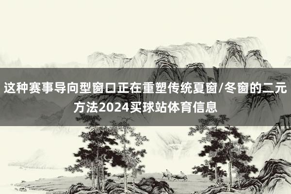 这种赛事导向型窗口正在重塑传统夏窗/冬窗的二元方法2024买球站体育信息