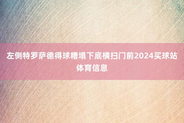 左侧特罗萨德得球糟塌下底横扫门前2024买球站体育信息