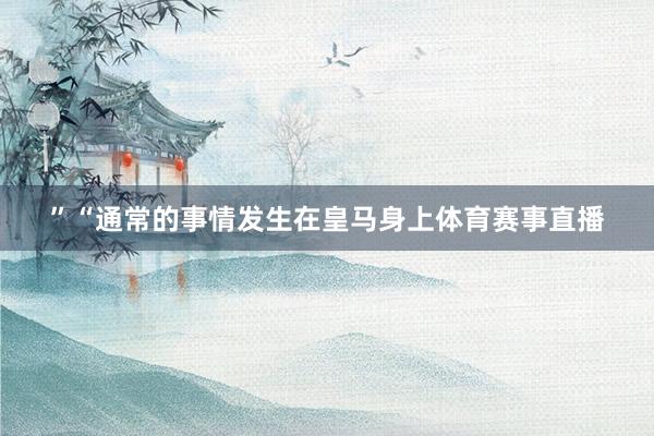 ”　　“通常的事情发生在皇马身上体育赛事直播