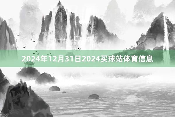 2024年12月31日2024买球站体育信息