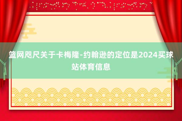 篮网咫尺关于卡梅隆-约翰逊的定位是2024买球站体育信息