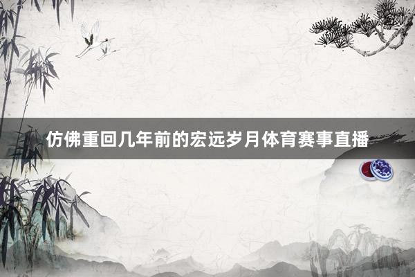 仿佛重回几年前的宏远岁月体育赛事直播