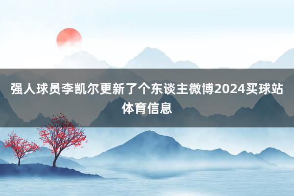 强人球员李凯尔更新了个东谈主微博2024买球站体育信息