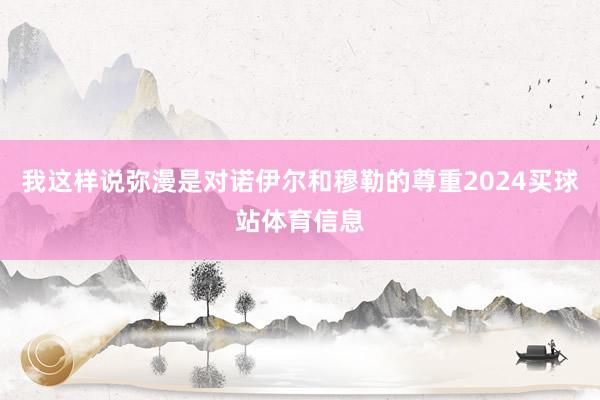 我这样说弥漫是对诺伊尔和穆勒的尊重2024买球站体育信息