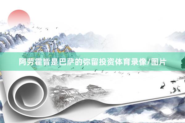 阿劳霍皆是巴萨的弥留投资体育录像/图片
