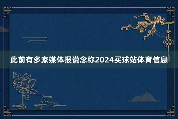 此前有多家媒体报说念称2024买球站体育信息