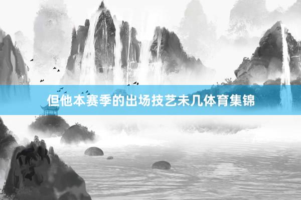 但他本赛季的出场技艺未几体育集锦