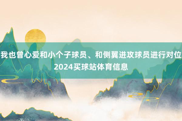 我也曾心爱和小个子球员、和侧翼进攻球员进行对位2024买球站体育信息