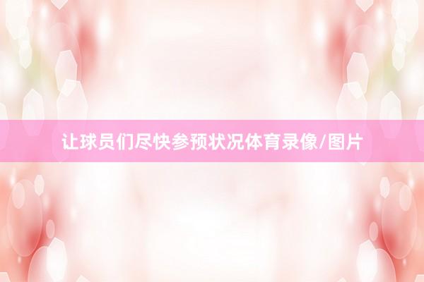 让球员们尽快参预状况体育录像/图片
