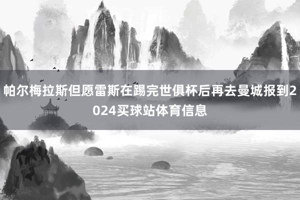 帕尔梅拉斯但愿雷斯在踢完世俱杯后再去曼城报到2024买球站体育信息