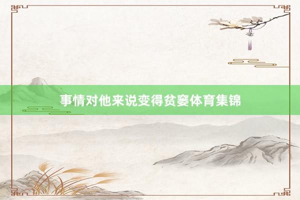 事情对他来说变得贫窭体育集锦